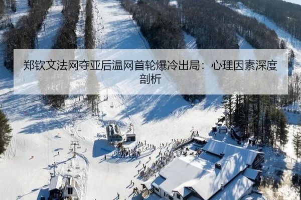 郑钦文法网夺亚后温网首轮爆冷出局：心理因素深度剖析