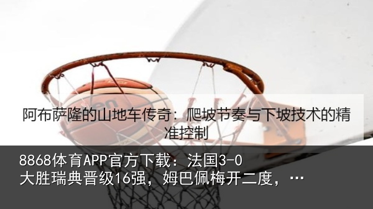 8868体育APP官方下载:法国相关情况巴佩相关情况助攻