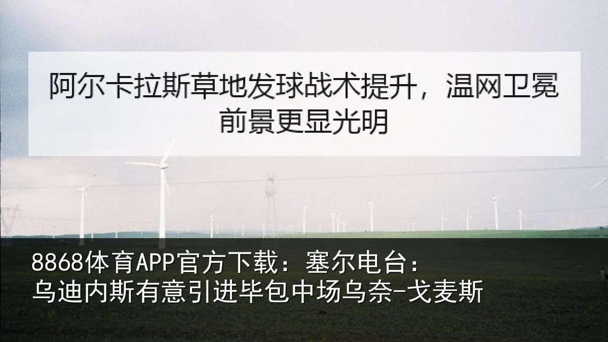 8868体育APP官方下载：塞尔电台：乌迪内斯有意引进毕包中场乌奈-戈麦斯
