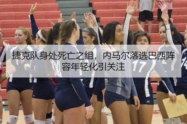 捷克队身处死亡之组，内马尔落选巴西阵容年轻化引关注