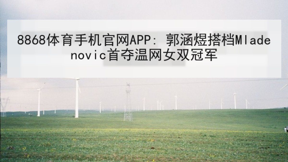 8868体育手机官网APP: 郭涵煜搭档Mladenovic首夺温网女双冠军