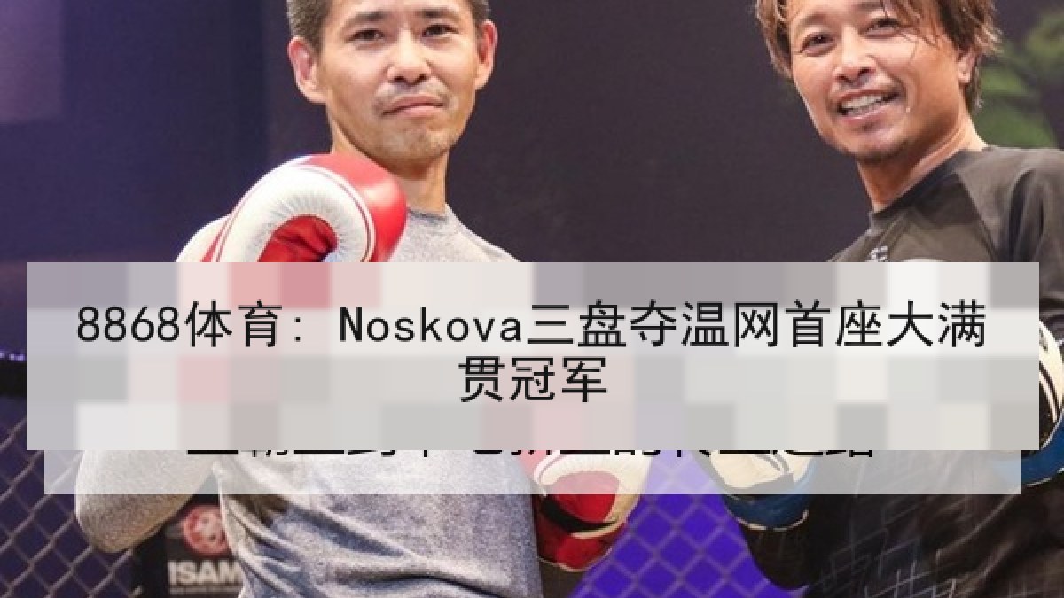 8868体育: Noskova三盘夺温网首座大满贯冠军