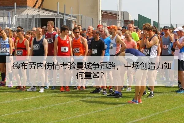 德布劳内伤情考验曼城争冠路，中场创造力如何重塑？