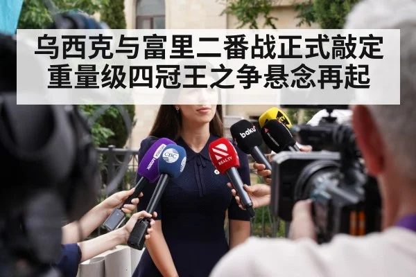 乌西克与富里二番战正式敲定重量级四冠王之争悬念再起