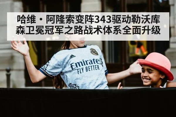 哈维·阿隆索变阵343驱动勒沃库森卫冕冠军之路战术体系全面升级